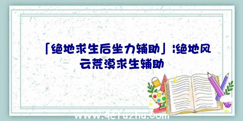 「绝地求生后坐力辅助」|绝地风云荒漠求生辅助